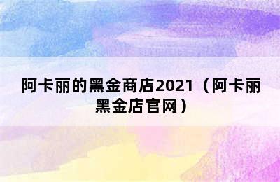 阿卡丽的黑金商店2021（阿卡丽黑金店官网）