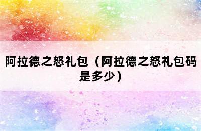 阿拉德之怒礼包（阿拉德之怒礼包码是多少）