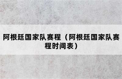 阿根廷国家队赛程（阿根廷国家队赛程时间表）