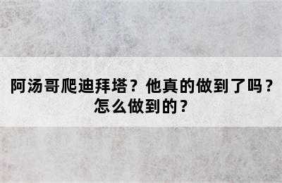 阿汤哥爬迪拜塔？他真的做到了吗？怎么做到的？