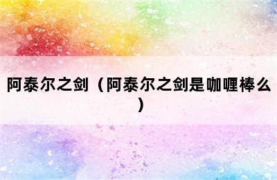 阿泰尔之剑（阿泰尔之剑是咖喱棒么）