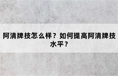 阿清牌技怎么样？如何提高阿清牌技水平？