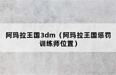 阿玛拉王国3dm（阿玛拉王国惩罚训练师位置）