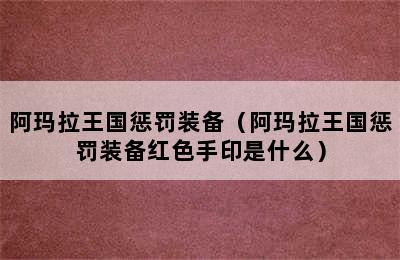 阿玛拉王国惩罚装备（阿玛拉王国惩罚装备红色手印是什么）