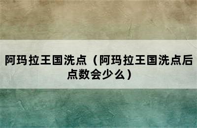 阿玛拉王国洗点（阿玛拉王国洗点后点数会少么）