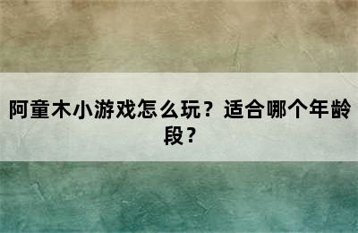 阿童木小游戏怎么玩？适合哪个年龄段？