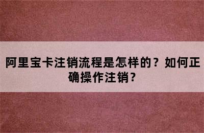 阿里宝卡注销流程是怎样的？如何正确操作注销？