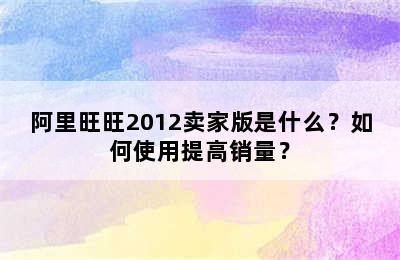 阿里旺旺2012卖家版是什么？如何使用提高销量？