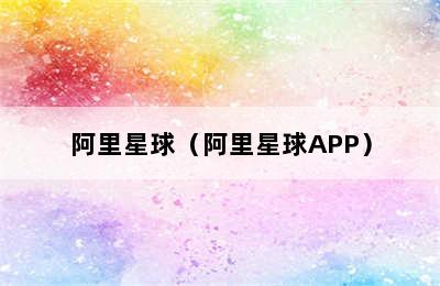 阿里星球（阿里星球APP）