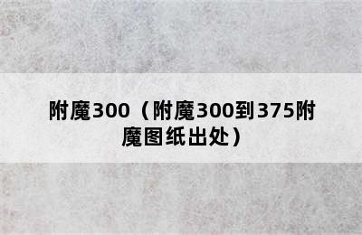 附魔300（附魔300到375附魔图纸出处）