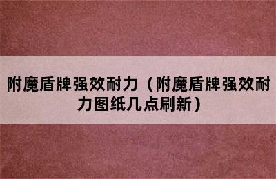 附魔盾牌强效耐力（附魔盾牌强效耐力图纸几点刷新）