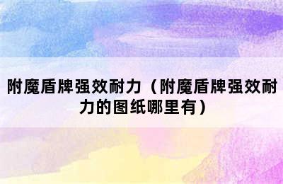 附魔盾牌强效耐力（附魔盾牌强效耐力的图纸哪里有）