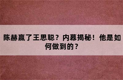 陈赫赢了王思聪？内幕揭秘！他是如何做到的？