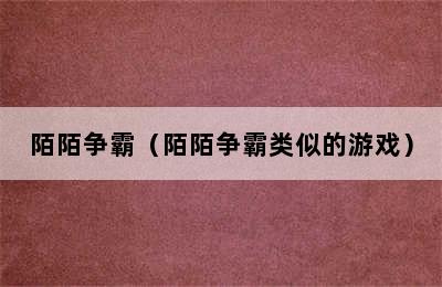 陌陌争霸（陌陌争霸类似的游戏）