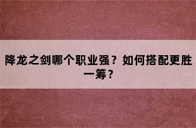 降龙之剑哪个职业强？如何搭配更胜一筹？
