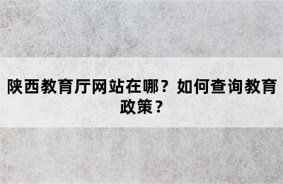 陕西教育厅网站在哪？如何查询教育政策？