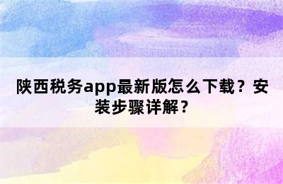 陕西税务app最新版怎么下载？安装步骤详解？