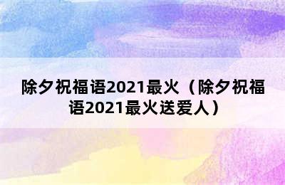 除夕祝福语2021最火（除夕祝福语2021最火送爱人）