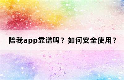 陪我app靠谱吗？如何安全使用？