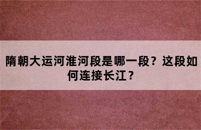 隋朝大运河淮河段是哪一段？这段如何连接长江？