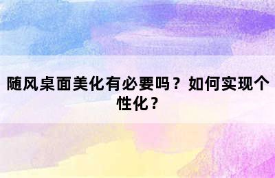 随风桌面美化有必要吗？如何实现个性化？