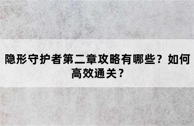 隐形守护者第二章攻略有哪些？如何高效通关？