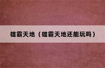 雄霸天地（雄霸天地还能玩吗）