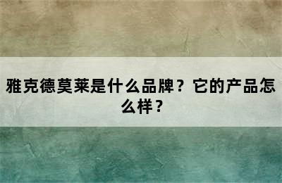 雅克德莫莱是什么品牌？它的产品怎么样？