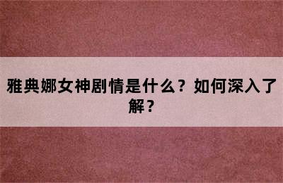 雅典娜女神剧情是什么？如何深入了解？