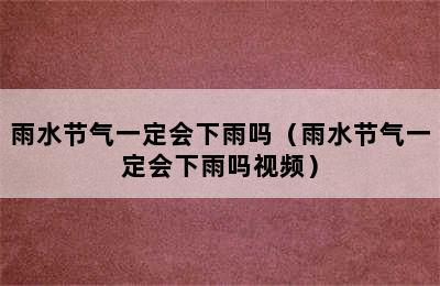 雨水节气一定会下雨吗（雨水节气一定会下雨吗视频）