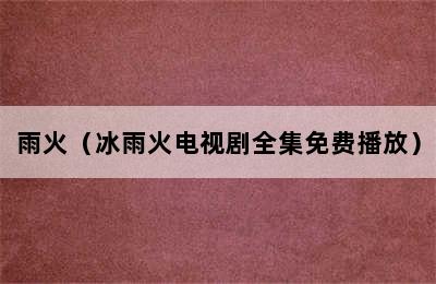 雨火（冰雨火电视剧全集免费播放）