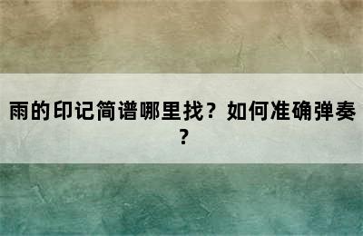 雨的印记简谱哪里找？如何准确弹奏？