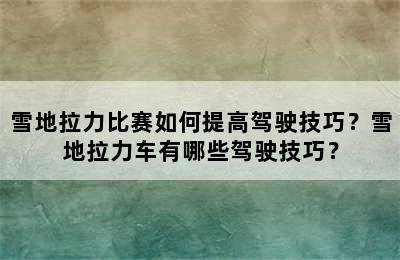 雪地拉力比赛如何提高驾驶技巧？雪地拉力车有哪些驾驶技巧？