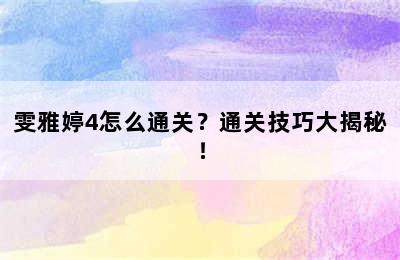 雯雅婷4怎么通关？通关技巧大揭秘！