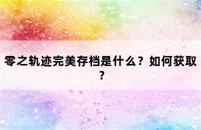 零之轨迹完美存档是什么？如何获取？