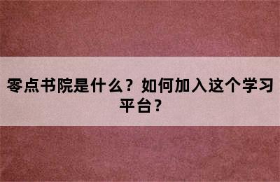 零点书院是什么？如何加入这个学习平台？