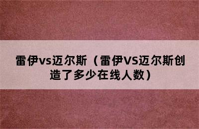 雷伊vs迈尔斯（雷伊VS迈尔斯创造了多少在线人数）