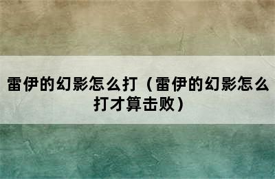 雷伊的幻影怎么打（雷伊的幻影怎么打才算击败）