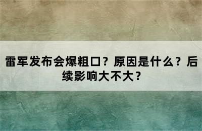 雷军发布会爆粗口？原因是什么？后续影响大不大？