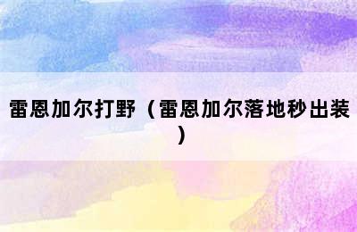 雷恩加尔打野（雷恩加尔落地秒出装）