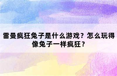 雷曼疯狂兔子是什么游戏？怎么玩得像兔子一样疯狂？