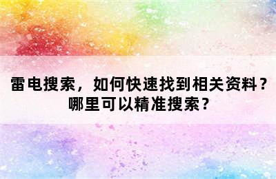 雷电搜索，如何快速找到相关资料？哪里可以精准搜索？