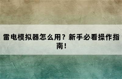 雷电模拟器怎么用？新手必看操作指南！