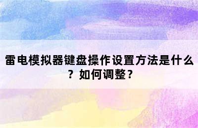 雷电模拟器键盘操作设置方法是什么？如何调整？