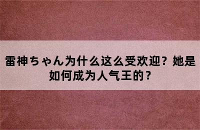 雷神ちゃん为什么这么受欢迎？她是如何成为人气王的？