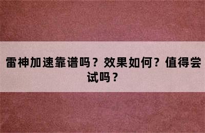 雷神加速靠谱吗？效果如何？值得尝试吗？