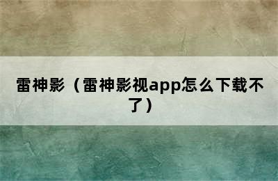 雷神影（雷神影视app怎么下载不了）