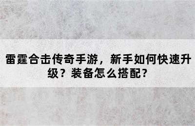 雷霆合击传奇手游，新手如何快速升级？装备怎么搭配？