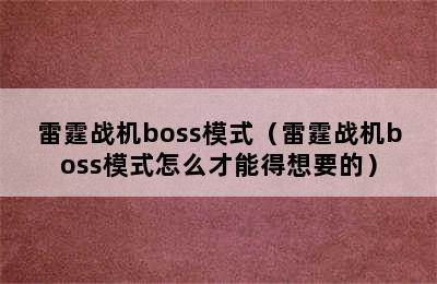 雷霆战机boss模式（雷霆战机boss模式怎么才能得想要的）