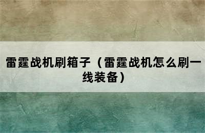 雷霆战机刷箱子（雷霆战机怎么刷一线装备）